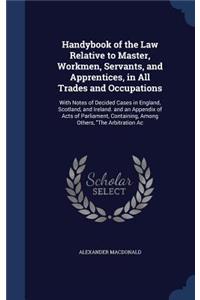 Handybook of the Law Relative to Master, Workmen, Servants, and Apprentices, in All Trades and Occupations