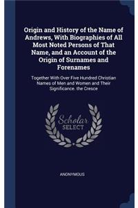 Origin and History of the Name of Andrews, With Biographies of All Most Noted Persons of That Name, and an Account of the Origin of Surnames and Forenames