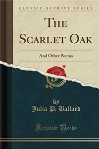 The Scarlet Oak: And Other Poems (Classic Reprint)