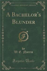 A Bachelor's Blunder, Vol. 1 of 3 (Classic Reprint)