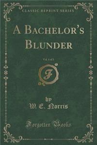 A Bachelor's Blunder, Vol. 1 of 3 (Classic Reprint)