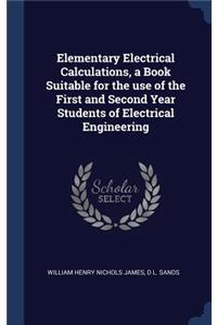 Elementary Electrical Calculations, a Book Suitable for the use of the First and Second Year Students of Electrical Engineering