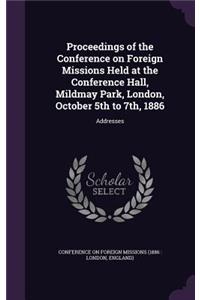 Proceedings of the Conference on Foreign Missions Held at the Conference Hall, Mildmay Park, London, October 5th to 7th, 1886