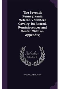 The Seventh Pennsylvania Veteran Volunteer Cavalry; its Record, Reminiscences and Roster; With an Appendix;