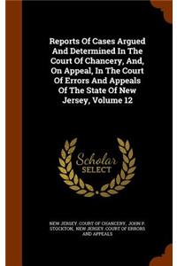 Reports of Cases Argued and Determined in the Court of Chancery, And, on Appeal, in the Court of Errors and Appeals of the State of New Jersey, Volume 12