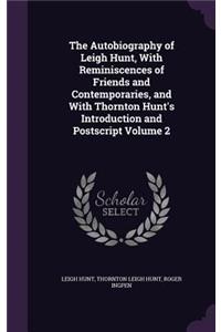 The Autobiography of Leigh Hunt, With Reminiscences of Friends and Contemporaries, and With Thornton Hunt's Introduction and Postscript Volume 2