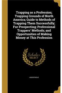 Trapping as a Profession; Trapping Grounds of North America; Guide to Methods of Trapping Them Successfully; Fur Prospecting; Professional Trappers' Methods; and Opportunities of Making Money at This Profession