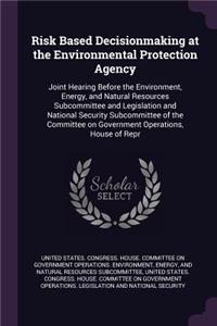 Risk Based Decisionmaking at the Environmental Protection Agency
