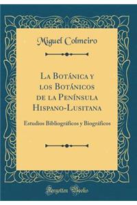 La BotÃ¡nica Y Los BotÃ¡nicos de la PenÃ­nsula Hispano-Lusitana: Estudios BibliogrÃ¡ficos Y BiogrÃ¡ficos (Classic Reprint)