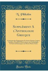 Supplï¿½ment a l'Anthologie Grecque: Contenant Des ï¿½pigrammes Et Autres Poï¿½sies Lï¿½gï¿½res Inï¿½dites, Prï¿½cï¿½dï¿½ d'Observations Sur l'Anthologie, Et Suivi de Remarques Sur Divers Poï¿½tes Grecs (Classic Reprint)