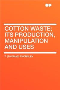 Cotton Waste; Its Production, Manipulation and Uses