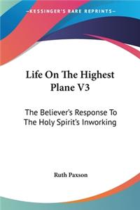 Life On The Highest Plane V3: The Believer's Response To The Holy Spirit's Inworking