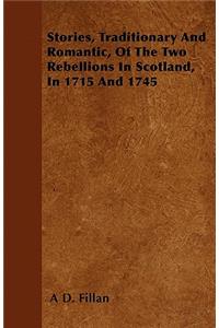 Stories, Traditionary And Romantic, Of The Two Rebellions In Scotland, In 1715 And 1745