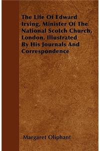 The Life of Edward Irving, Minister of the National Scotch Church, London. Illustrated by His Journals and Correspondence