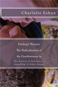 Fielding's Women: The Radicalization of The Gentlewoman in 'The History of Tom Jones, A Foundling' & Other Essays