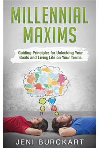 Millennial Maxims: Guiding Principles for Unlocking Your Goals and Living Life on Your Terms