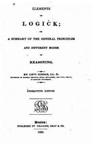 Elements of Logick, Or A Summary of the General Principles and Different Modes of Reasoning
