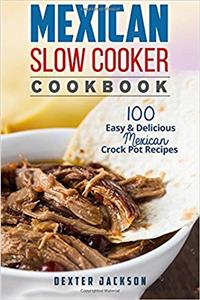 Mexican Slow Cooker Cookbook: 100 Easy & Delicious Mexican Crock Pot Recipes