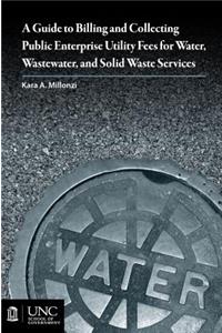 Guide to Billing and Collecting Public Enterprise Utility Fees for Water, Wastewater, and Solid Waste Services