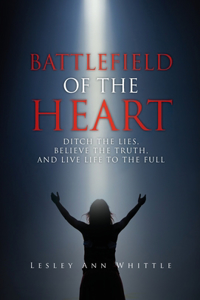 Battlefield of the Heart: Ditch the Lies, Believe the Truth, and Live Life to the Full