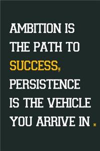 Ambition is the path to success, persistence is the vehicle you arrive in