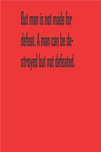 But man is not made for defeat. A man can be destroyed but not defeated.
