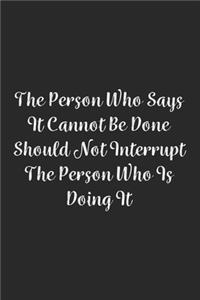 The Person Who Says It Cannot Be Done Should Not Interrupt The Person Who Is Doing It.
