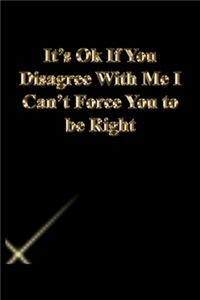 It's Ok If You Disagree With Me I Can't Force You to be Right