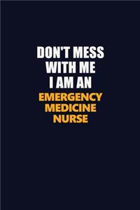 Don't Mess With Me Because I Am An emergency medicine nurse