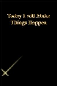 Today I will Make Things Happen