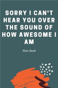 Sorry I Can't Hear You Over the Sound of How Awesome I Am