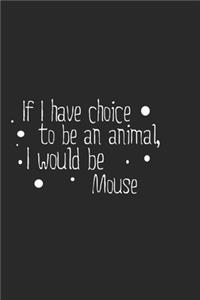 If I have choice to be an animal, I would be Mouse