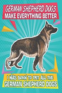 German Shepherd Dogs Make Everything Better I Was Born To Pet All The German Shepherd Dogs: Composition Notebook for Dog and Puppy Lovers