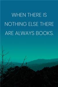 Inspirational Quote Notebook - 'When There Is Nothing Else There Are Always Books.' - Inspirational Journal to Write in