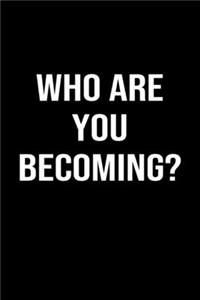 Who Are You Becoming