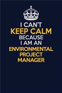 I Can't Keep Calm Because I Am An Environmental Project Manager