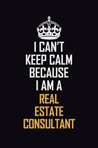 I Can't Keep Calm Because I Am A Real Estate Consultant