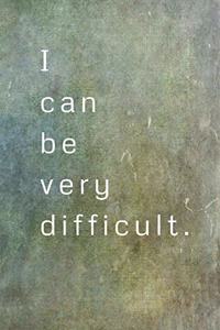 I Can Be Very Difficult.