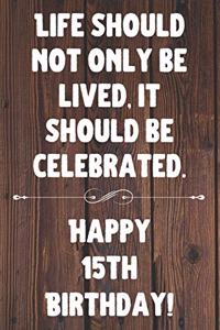 Life Should Not Only Be Lived It Should Be Celebrated Happy 15th Birthday