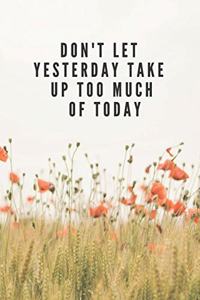 Don't Let Yesterday Take Up Too Much Of Today Notebook