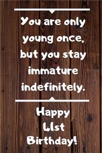 You are only young once, but you stay immature indefinitely. Happy 41st Birthday!