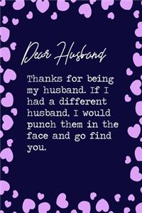 Dear Husband, Thanks for being my husband. If I had a different husband, I would punch them in the face and go find you.: 6x9" Lined Notebook/Journal Funny Valentine's Couples Anniversary Gift Idea