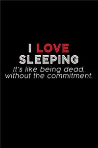 I Love Sleeping. It's Like Being Dead, Without The Commitment.