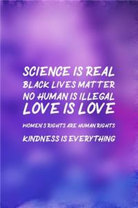 Science Is Real Black Lives Matter No Human Is Illegal Love Is Love Women's Rights Are Human Rights Kindness Is Everything