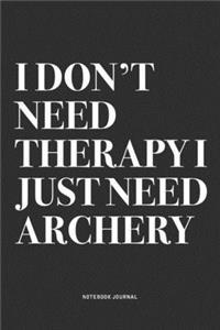 I Don't Need Therapy I Just Need Archery
