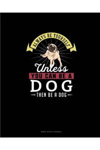 Always Be Yourself Unless You Can Be A Dog Then Be A Dog