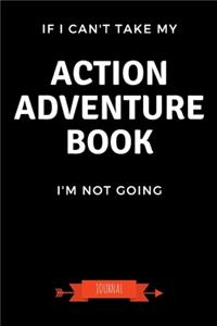 If I Can't Take My Action Adventure Book I'm Not Going Journal
