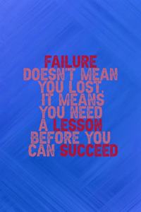Failure Doesn't Mean You Lost, It Means You Need A Lesson Before You Can Succeed