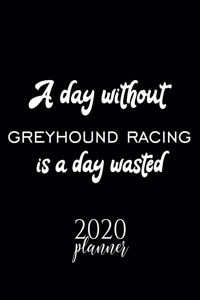 A Day Without Greyhound Racing Is A Day Wasted 2020 Planner