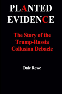 Planted Evidence The Story of the Trump-Russia Collusion Debacle